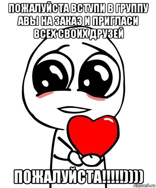 пожалуйста вступи в группу авы на заказ и пригласи всех своих друзей пожалуйста!!!!!)))), Мем  Я тебя люблю