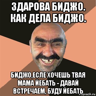 здарова биджо. как дела биджо. биджо,есле хочешь твая мама йебать - давай встречаем, буду йебать