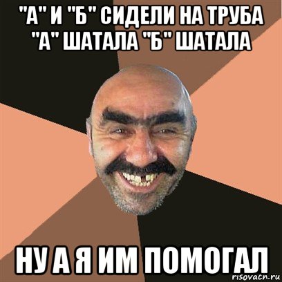 "а" и "б" сидели на труба "а" шатала "б" шатала ну а я им помогал, Мем Я твой дом труба шатал