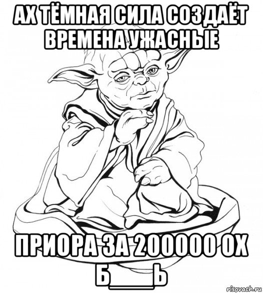 ах тёмная сила создаёт времена ужасные приора за 200000 ох б___ь, Мем Мастер Йода