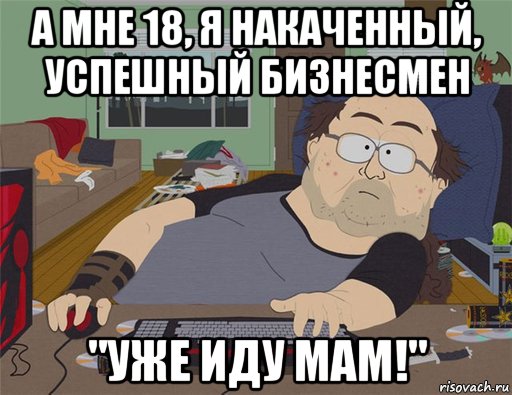 а мне 18, я накаченный, успешный бизнесмен "уже иду мам!", Мем   Задрот south park