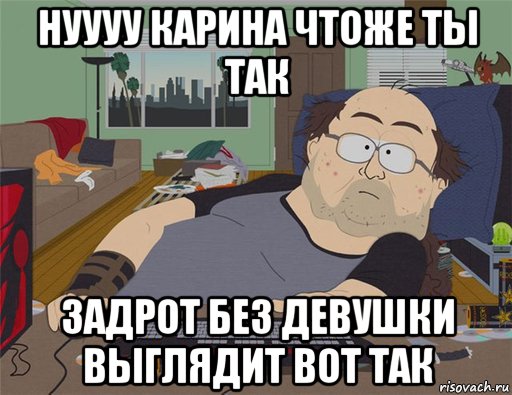 нуууу карина чтоже ты так задрот без девушки выглядит вот так, Мем   Задрот south park