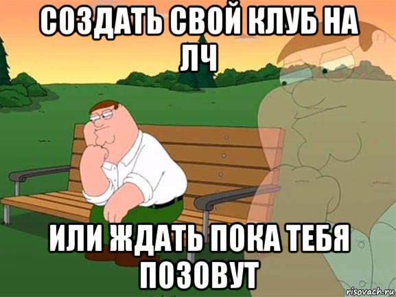 создать свой клуб на лч или ждать пока тебя позовут, Мем Задумчивый Гриффин