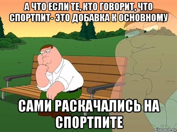 а что если те, кто говорит, что спортпит- это добавка к основному сами раскачались на спортпите, Мем Задумчивый Гриффин