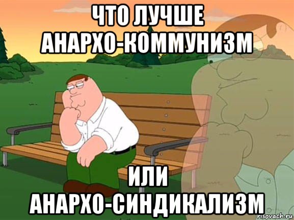 что лучше анархо-коммунизм или анархо-синдикализм, Мем Задумчивый Гриффин