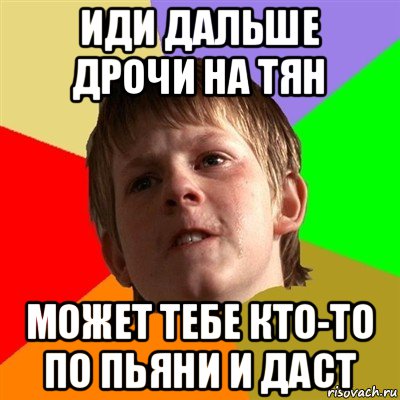 иди дальше дрочи на тян может тебе кто-то по пьяни и даст, Мем Злой школьник