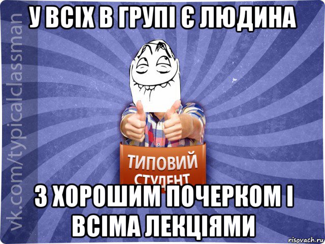 у всіх в групі є людина з хорошим почерком і всіма лекціями