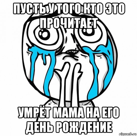пусть у того кто это прочитает умрёт мама на его день рождение, Мем 4563