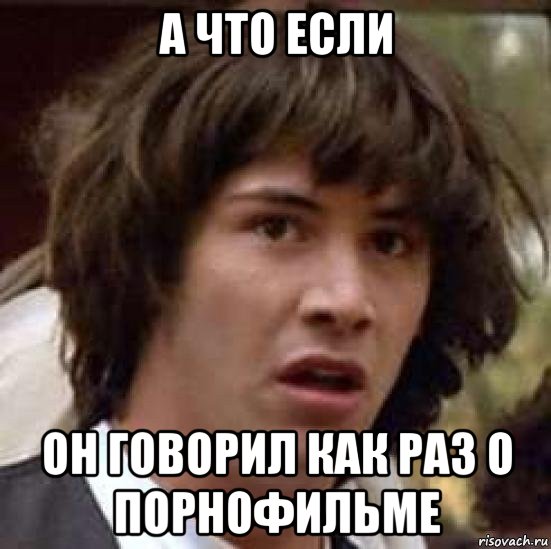 а что если он говорил как раз о порнофильме, Мем А что если (Киану Ривз)