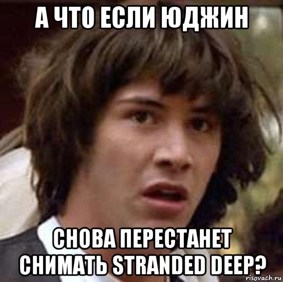 а что если юджин снова перестанет снимать stranded deep?, Мем А что если (Киану Ривз)