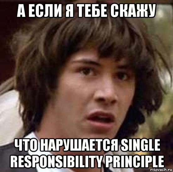 а если я тебе скажу что нарушается single responsibility principle, Мем А что если (Киану Ривз)