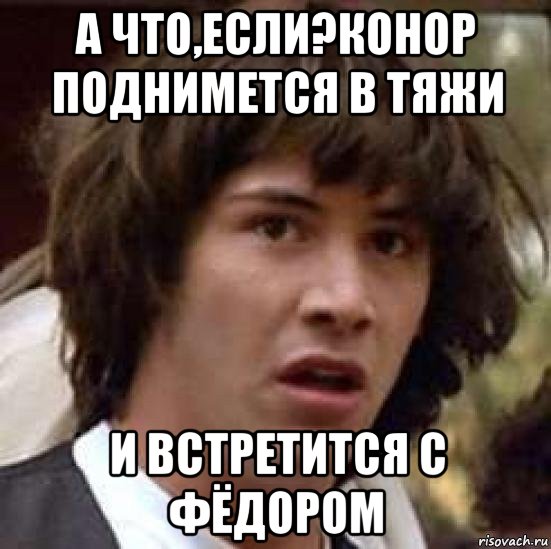 а что,если?конор поднимется в тяжи и встретится с фёдором, Мем А что если (Киану Ривз)