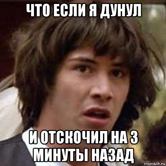 что если я дунул и отскочил на 3 минуты назад, Мем А что если (Киану Ривз)