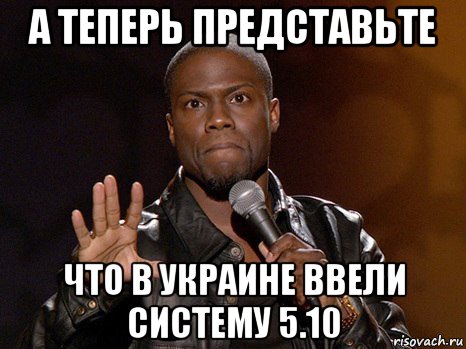 а теперь представьте что в украине ввели систему 5.10, Мем  А теперь представь