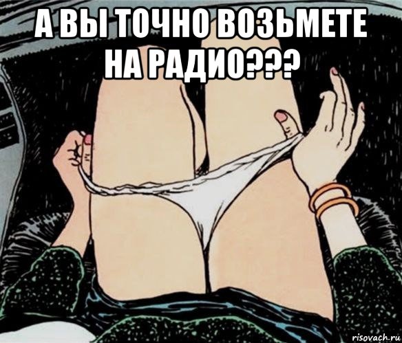 а вы точно возьмете на радио??? , Мем А ты точно