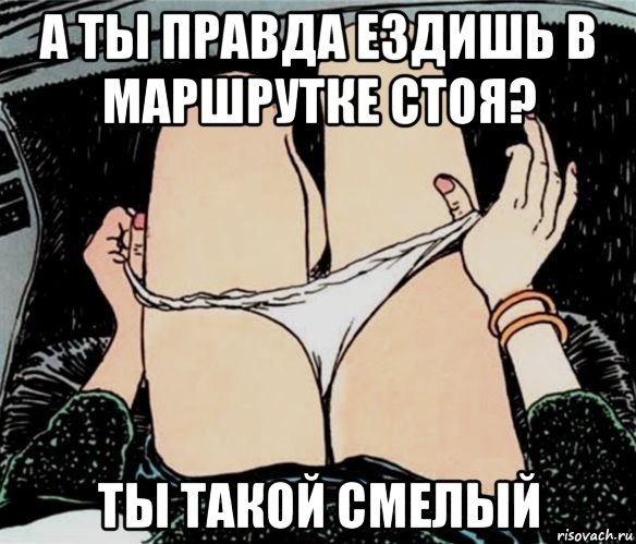 а ты правда ездишь в маршрутке стоя? ты такой смелый, Мем А ты точно