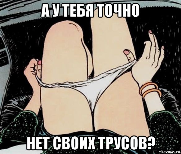 а у тебя точно нет своих трусов?, Мем А ты точно