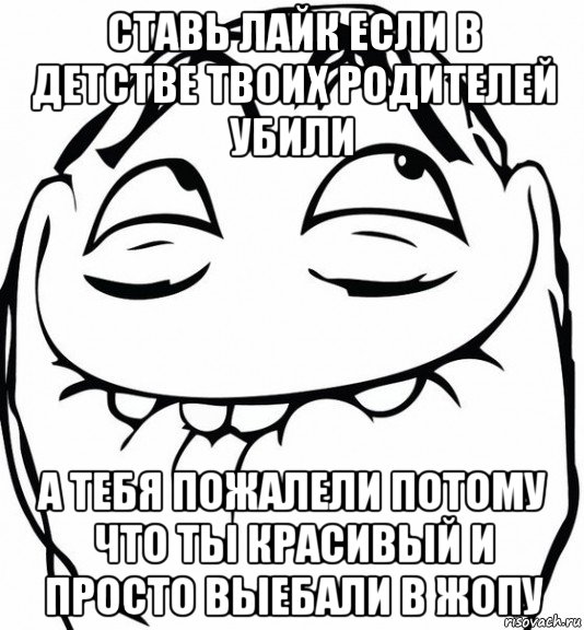 ставь лайк если в детстве твоих родителей убили а тебя пожалели потому что ты красивый и просто выебали в жопу, Мем  аааа