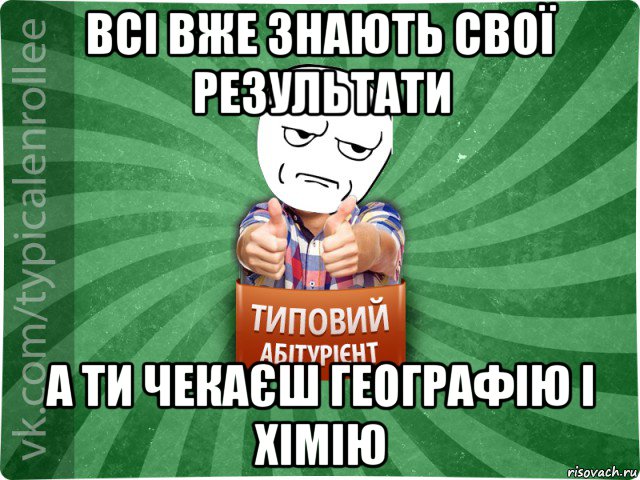 всі вже знають свої результати а ти чекаєш географію і хімію