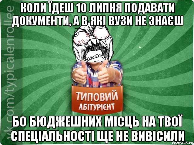 коли їдеш 10 липня подавати документи, а в які вузи не знаєш бо бюджешних місць на твої спеціальності ще не вивісили