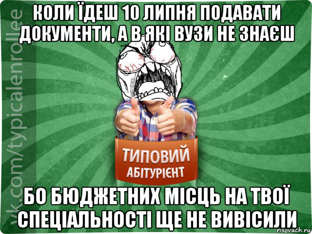 коли їдеш 10 липня подавати документи, а в які вузи не знаєш бо бюджетних місць на твої спеціальності ще не вивісили