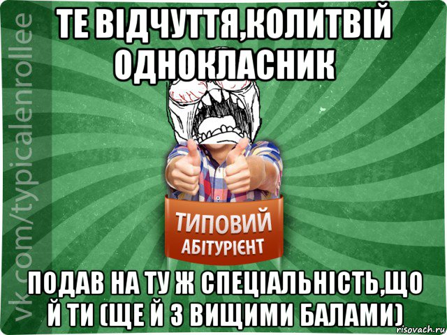 те відчуття,колитвій однокласник подав на ту ж спеціальність,що й ти (ще й з вищими балами), Мем абтура2