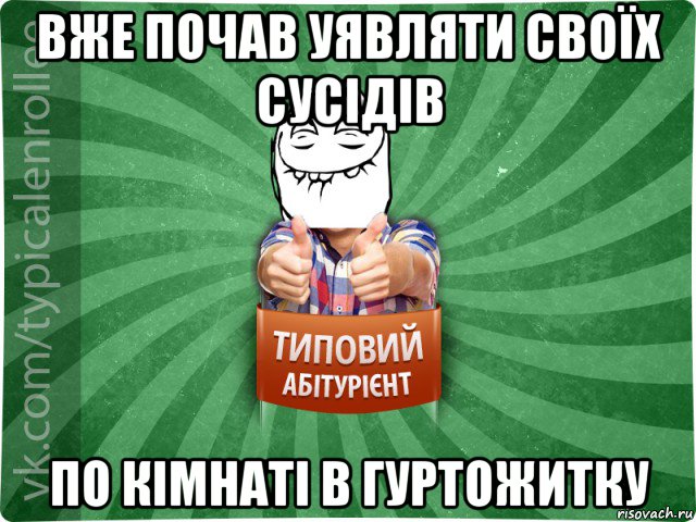 вже почав уявляти своїх сусідів по кімнаті в гуртожитку