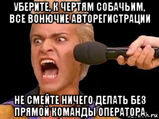 уберите, к чертям собачьим, все вонючие авторегистрации не смейте ничего делать без прямой команды оператора, Мем Адвокат