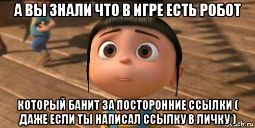 а вы знали что в игре есть робот который банит за посторонние ссылки ( даже если ты написал ссылку в личку ), Мем    Агнес Грю