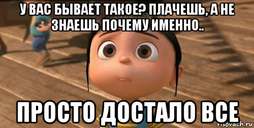 у вас бывает такое? плачешь, а не знаешь почему именно.. просто достало все, Мем    Агнес Грю