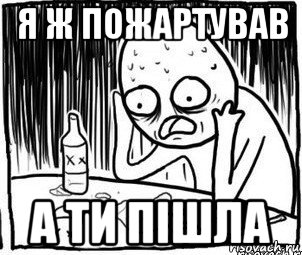 я ж пожартував а ти пішла, Мем Алкоголик-кадр