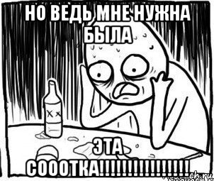 но ведь мне нужна была эта сооотка!!!!!!!!!!!!!!!!, Мем Алкоголик-кадр