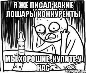 я же писал какие лошары конкуренты мы хорошие, купите у нас, Мем Алкоголик-кадр