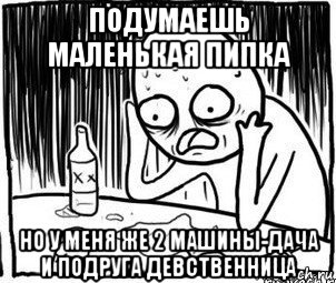 подумаешь маленькая пипка но у меня же 2 машины-дача и подруга девственница, Мем Алкоголик-кадр