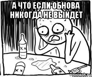 а что если обнова никогда не выйдет , Мем Алкоголик-кадр