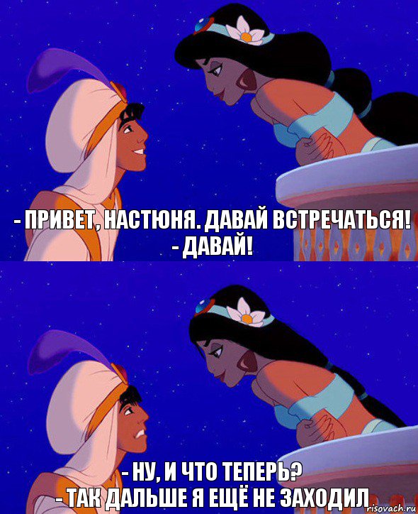 - Привет, Настюня. Давай встречаться!
- Давай! - Ну, и что теперь?
- Так дальше я ещё не заходил, Комикс  Алладин и Жасмин