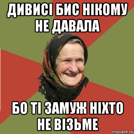 дивисі бис нікому не давала бо ті замуж ніхто не візьме, Мем  Бабушка