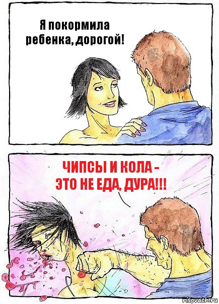 Я покормила ребенка, дорогой! Чипсы и кола - это не еда, дура!!!