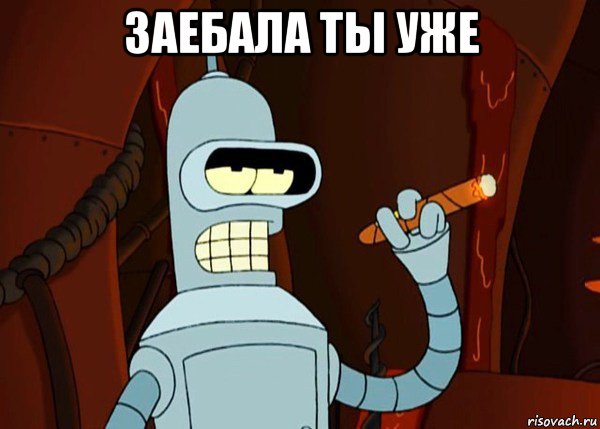 заебала ты уже , Мем bender