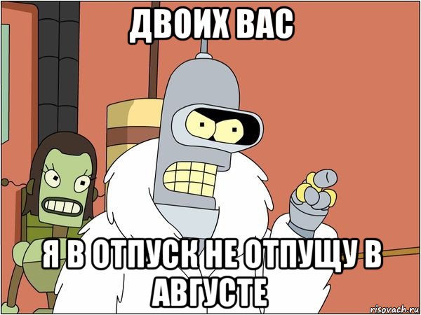 двоих вас я в отпуск не отпущу в августе, Мем Бендер