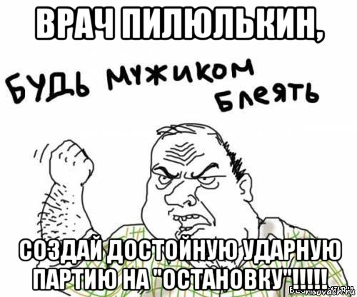 врач пилюлькин, создай достойную ударную партию на "остановку"!!!!!, Мем блять