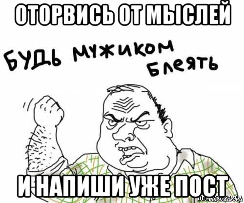 оторвись от мыслей и напиши уже пост, Мем блять