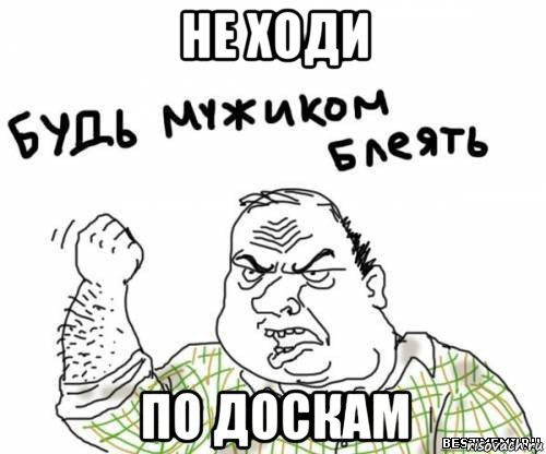 не ходи по доскам, Мем блять