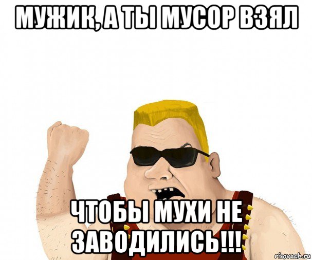 мужик, а ты мусор взял чтобы мухи не заводились!!!, Мем Боевой мужик блеать