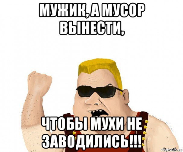 мужик, а мусор вынести, чтобы мухи не заводились!!!, Мем Боевой мужик блеать