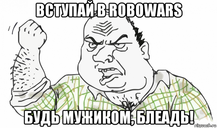 вступай в robowars будь мужиком, блеадь!, Мем Будь мужиком