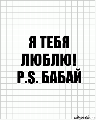 Я тебя люблю!
P.S. Бабай