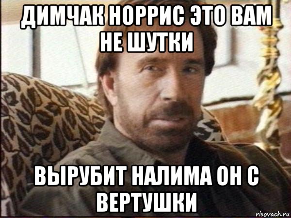 димчак норрис это вам не шутки вырубит налима он с вертушки, Мем чак норрис