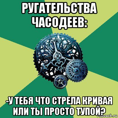 ругательства часодеев: -у тебя что стрела кривая или ты просто тупой?, Мем Часодеи