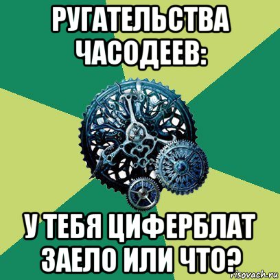 ругательства часодеев: у тебя циферблат заело или что?